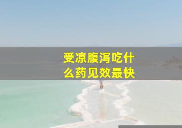 受凉腹泻吃什么药见效最快