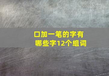 口加一笔的字有哪些字12个组词