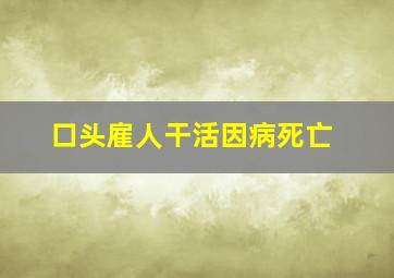 口头雇人干活因病死亡