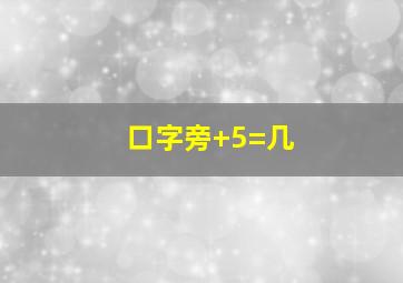 口字旁+5=几