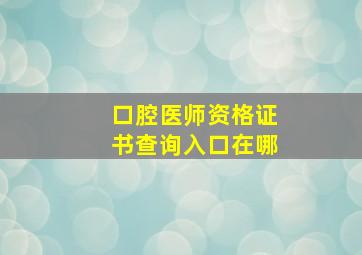 口腔医师资格证书查询入口在哪