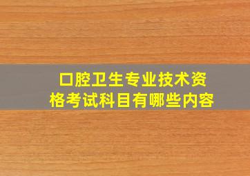 口腔卫生专业技术资格考试科目有哪些内容