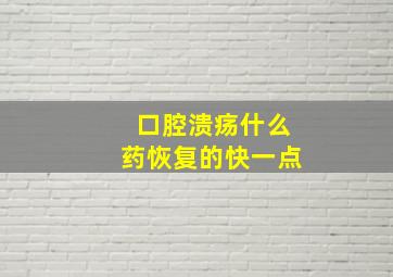 口腔溃疡什么药恢复的快一点