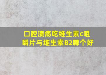 口腔溃疡吃维生素c咀嚼片与维生素B2哪个好