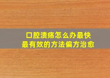 口腔溃疡怎么办最快最有效的方法偏方治愈