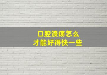 口腔溃疡怎么才能好得快一些