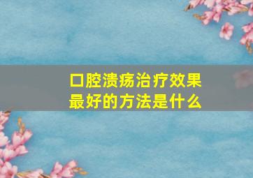 口腔溃疡治疗效果最好的方法是什么