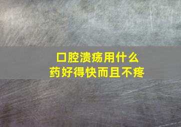 口腔溃疡用什么药好得快而且不疼