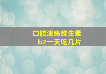 口腔溃疡维生素b2一天吃几片