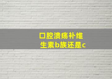 口腔溃疡补维生素b族还是c