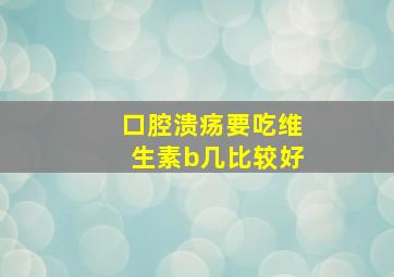 口腔溃疡要吃维生素b几比较好