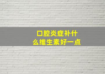 口腔炎症补什么维生素好一点