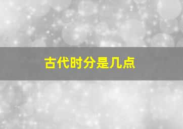 古代时分是几点