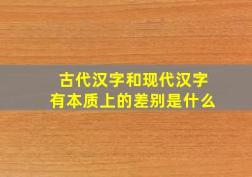 古代汉字和现代汉字有本质上的差别是什么