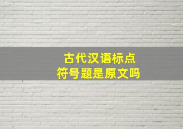 古代汉语标点符号题是原文吗