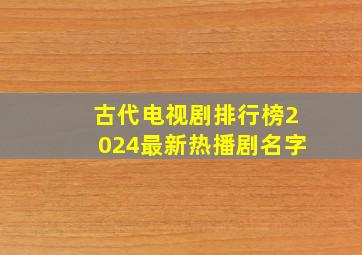 古代电视剧排行榜2024最新热播剧名字