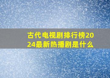 古代电视剧排行榜2024最新热播剧是什么