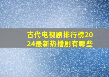 古代电视剧排行榜2024最新热播剧有哪些