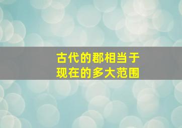 古代的郡相当于现在的多大范围