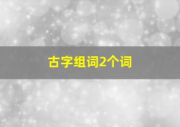 古字组词2个词