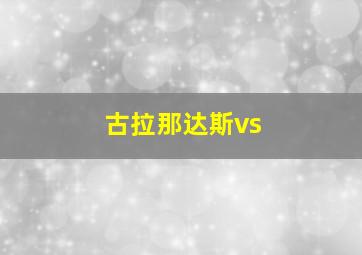 古拉那达斯vs