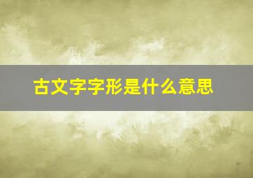 古文字字形是什么意思