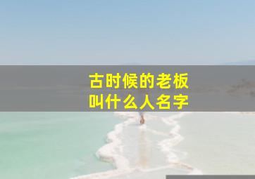 古时候的老板叫什么人名字