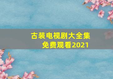 古装电视剧大全集免费观看2021