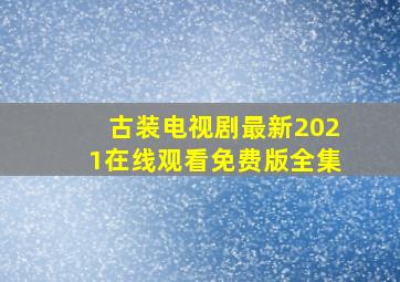 古装电视剧最新2021在线观看免费版全集