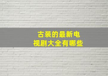 古装的最新电视剧大全有哪些