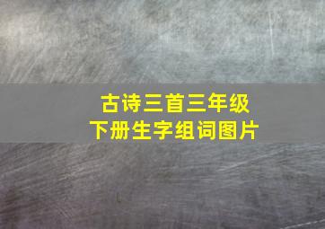 古诗三首三年级下册生字组词图片