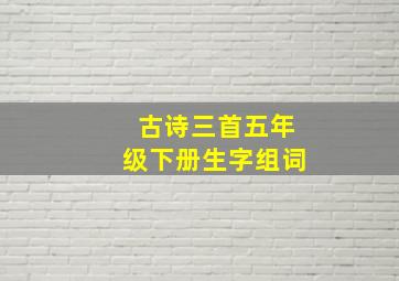 古诗三首五年级下册生字组词