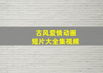 古风爱情动画短片大全集视频