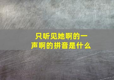 只听见她啊的一声啊的拼音是什么