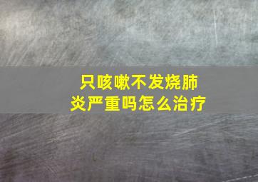 只咳嗽不发烧肺炎严重吗怎么治疗