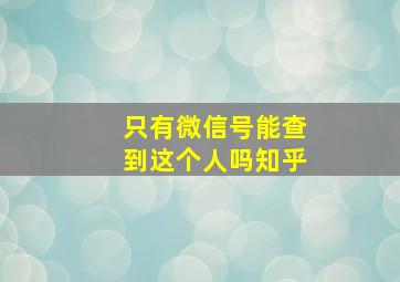 只有微信号能查到这个人吗知乎