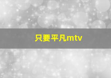 只要平凡mtv