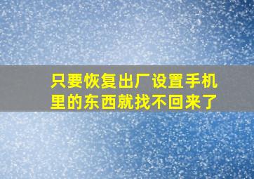 只要恢复出厂设置手机里的东西就找不回来了