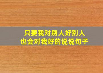 只要我对别人好别人也会对我好的说说句子