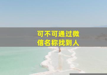 可不可通过微信名称找到人