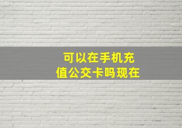 可以在手机充值公交卡吗现在