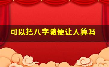 可以把八字随便让人算吗