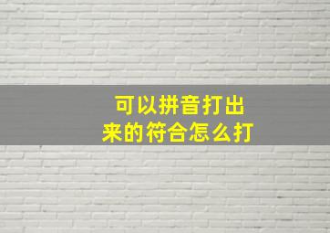 可以拼音打出来的符合怎么打