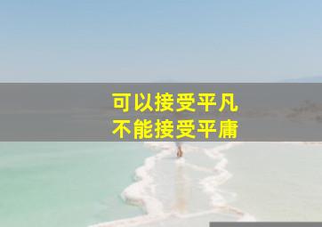 可以接受平凡不能接受平庸