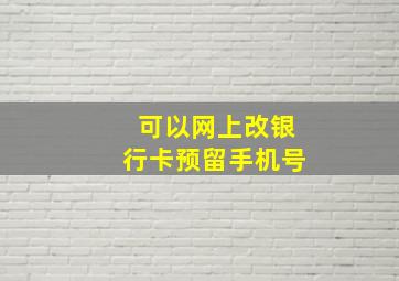 可以网上改银行卡预留手机号