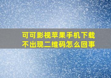 可可影视苹果手机下载不出现二维码怎么回事