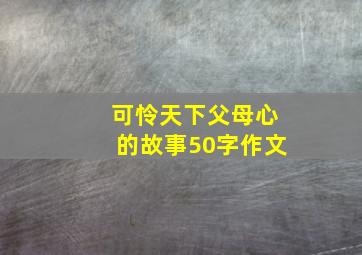 可怜天下父母心的故事50字作文