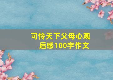 可怜天下父母心观后感100字作文