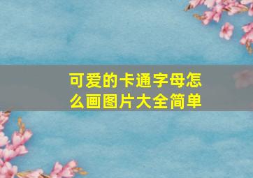 可爱的卡通字母怎么画图片大全简单