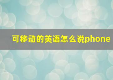 可移动的英语怎么说phone